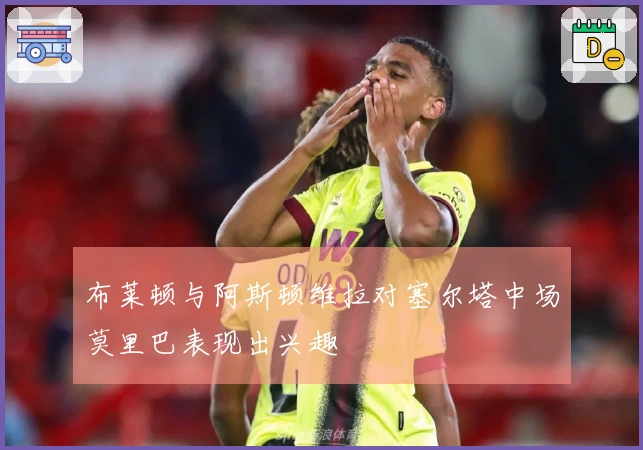 布莱顿与阿斯顿维拉对塞尔塔中场莫里巴表现出兴趣